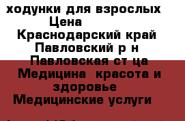 ходунки для взрослых › Цена ­ 2 000 - Краснодарский край, Павловский р-н, Павловская ст-ца Медицина, красота и здоровье » Медицинские услуги   